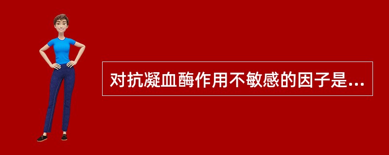 对抗凝血酶作用不敏感的因子是A、因子ⅤaB、因子ⅩaC、因子ⅨaD、因子ⅪaE、