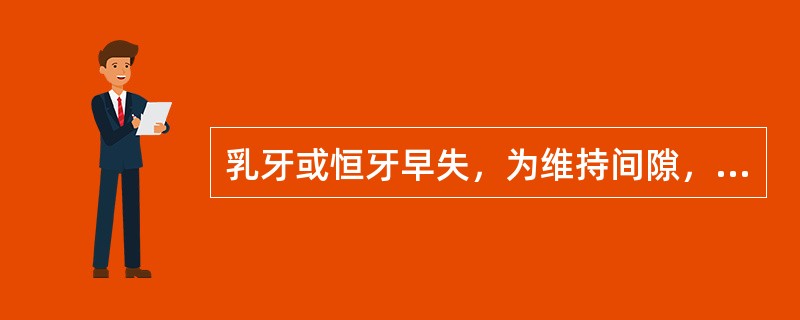 乳牙或恒牙早失，为维持间隙，以便后继恒牙正常萌出，常采用