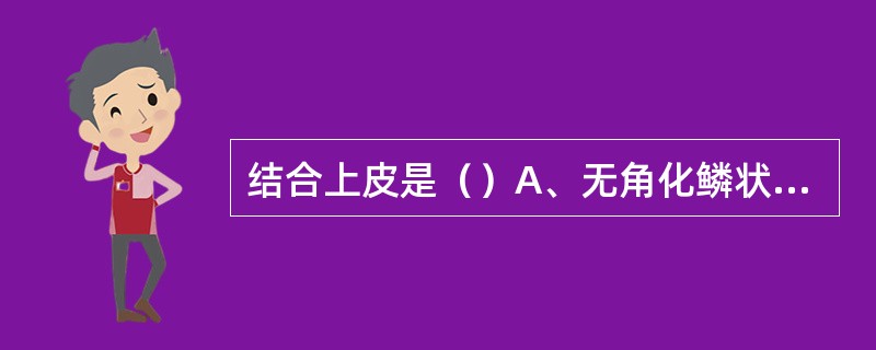 结合上皮是（）A、无角化鳞状上皮B、正角化鳞状上皮C、不全角化鳞状上皮D、不全