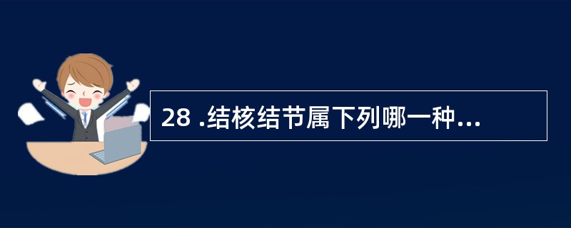 28 .结核结节属下列哪一种改变A .炎性息肉B .炎性假瘤C .异物性肉芽肿D