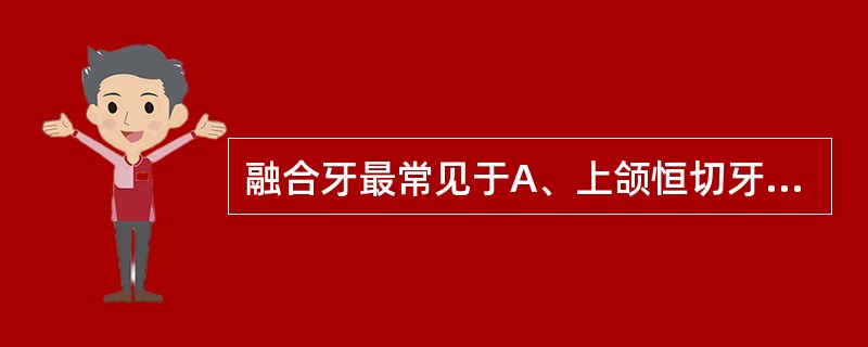 融合牙最常见于A、上颌恒切牙B、下颌恒切牙C、上颌乳切牙D、下颌乳切牙E、正常牙