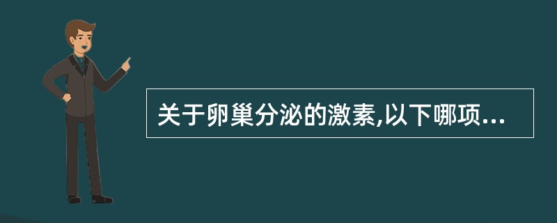 关于卵巢分泌的激素,以下哪项错误 ( )