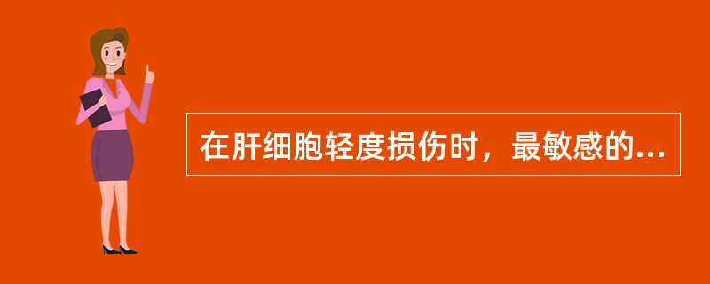 在肝细胞轻度损伤时，最敏感的血清酶是A、ALTB、ALPC、ASTD、GGTE、