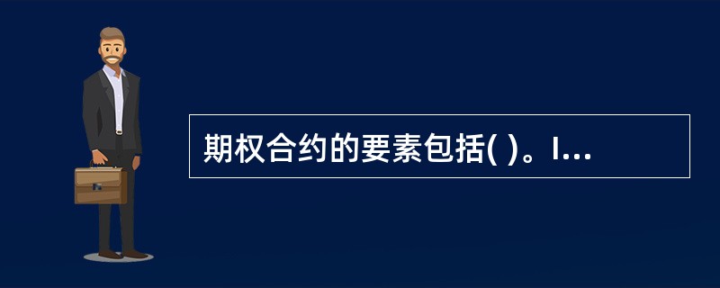 期权合约的要素包括( )。I.标的资产Ⅱ.执行价格Ⅲ.通知日Ⅳ.期权费