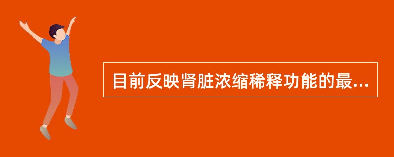 目前反映肾脏浓缩稀释功能的最佳指标是A、密度B、渗透压C、自由水清除率D、电导率