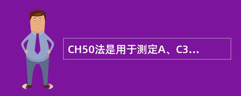 CH50法是用于测定A、C3活性B、C4活性C、C3含量D、总补体含量E、总补体