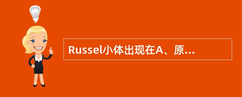 Russel小体出现在A、原粒细胞B、有核红细胞C、骨髓瘤细胞D、戈谢细胞E、篮