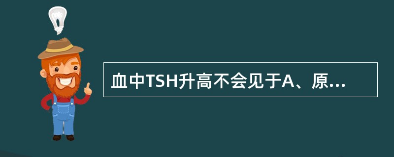 血中TSH升高不会见于A、原发性甲状腺功能减退B、甲状腺腺样瘤C、甲状腺激素抵抗