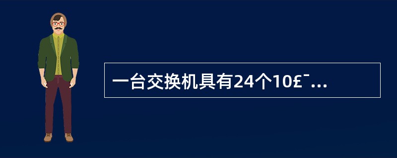 一台交换机具有24个10£¯100 Mbps电端口与4个1000Mbps光端口。