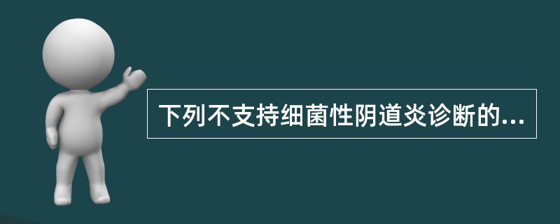 下列不支持细菌性阴道炎诊断的是A、阴道分泌物稀薄均匀B、阴道分泌物稠厚、黄色C、