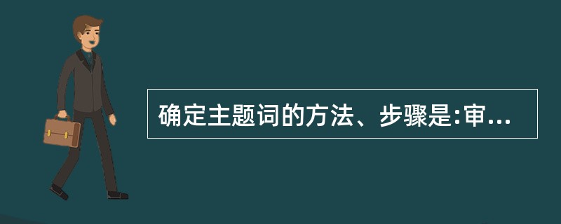 确定主题词的方法、步骤是:审读文稿,了解主题;( )和著录标引等。