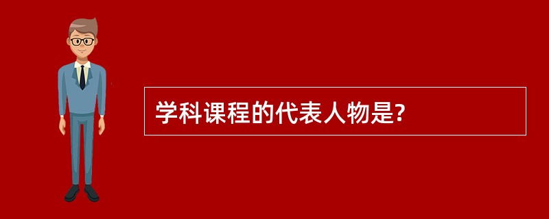 学科课程的代表人物是?