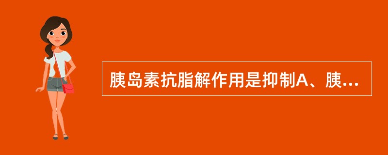 胰岛素抗脂解作用是抑制A、胰脂酶B、脂蛋白脂肪酶C、组织脂肪酶D、肾上腺素E、肾