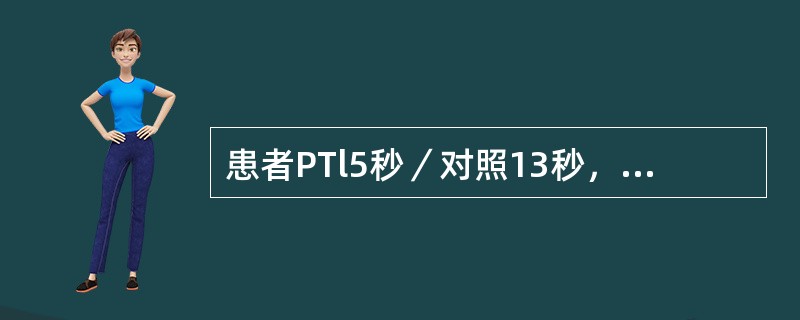 患者PTl5秒／对照13秒，APTT36秒／对照35秒。临床有出血症状，提示可能