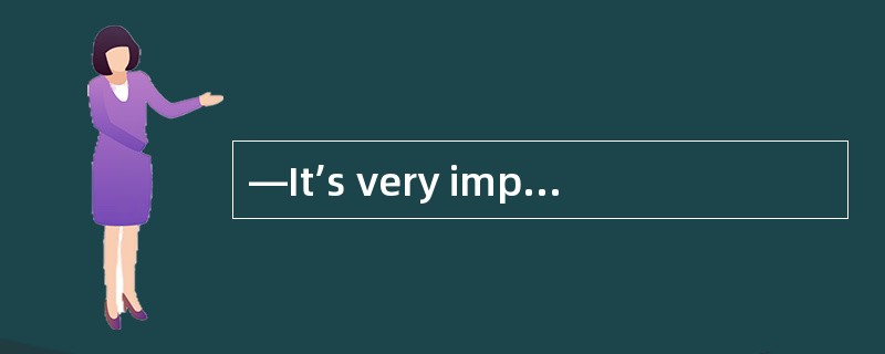 —It’s very important___________ us to ma