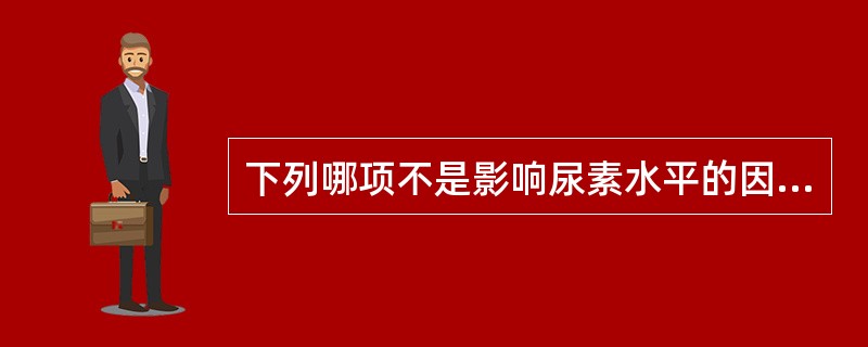 下列哪项不是影响尿素水平的因素（）A、每日蛋白质的摄入量B、水化作用状态C、肝