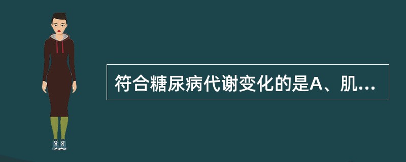 符合糖尿病代谢变化的是A、肌糖原合成增加B、肌肉蛋白分解增加C、肝糖原合成增加D