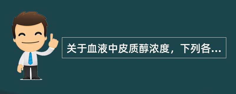 关于血液中皮质醇浓度，下列各项中正确的是A、一般上午8时左右分泌最多，午夜0时最