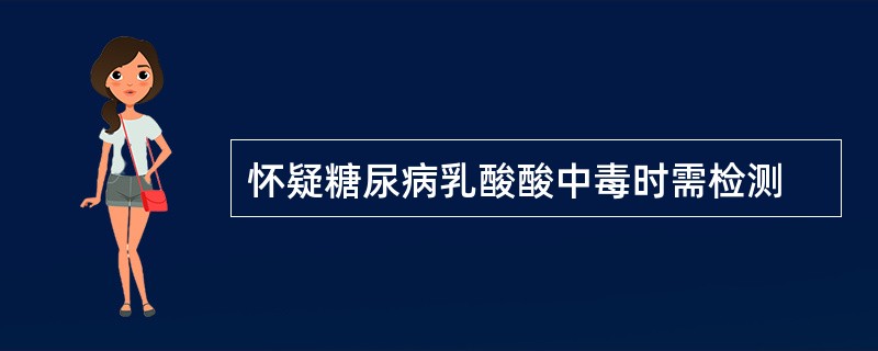 怀疑糖尿病乳酸酸中毒时需检测