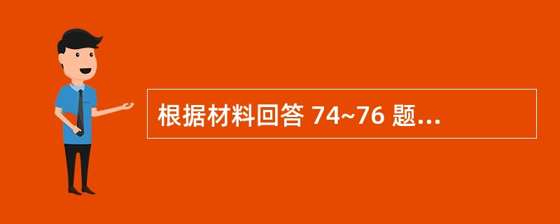 根据材料回答 74~76 题: 患者,女性,某厂装配车间油漆工,头晕、四肢无力l