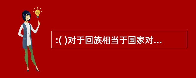 :( )对于回族相当于国家对于( )正确选项为( )。