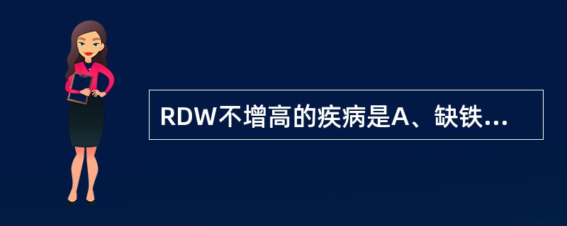 RDW不增高的疾病是A、缺铁性贫血B、溶血性贫血C、慢性病性贫血D、再生障碍性贫