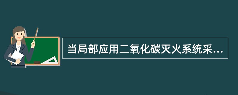 当局部应用二氧化碳灭火系统采用体积法设计时,封闭罩的侧面及顶部当无实际围封结构时