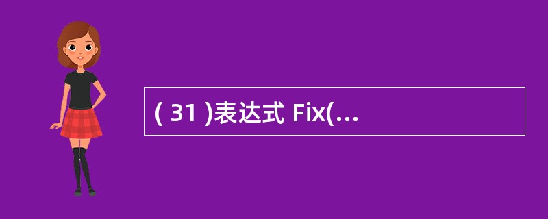 ( 31 )表达式 Fix(£­3.25) 和 Fix(3.75) 的结果分别是