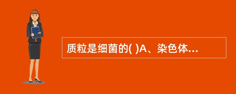 质粒是细菌的( )A、染色体DNAB、胞质中核糖体C、胞质颗粒D、中介体E、染色