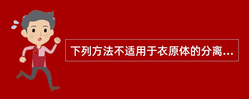 下列方法不适用于衣原体的分离的是A、培养基分离B、细胞培养C、鸡胚培养D、动物接