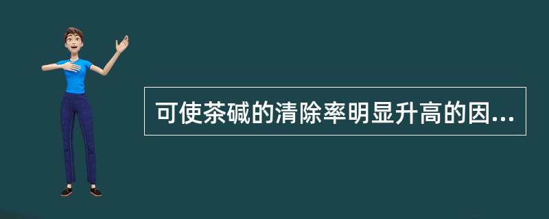 可使茶碱的清除率明显升高的因素为( )A、上呼吸道感染B、吸烟C、肝硬化D、新生