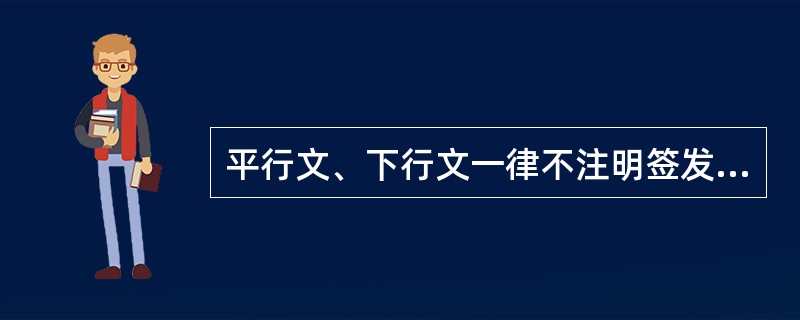 平行文、下行文一律不注明签发人。( )