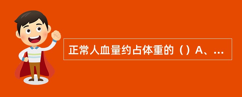 正常人血量约占体重的（）A、4%～6%B、6%～8%C、8%～10%D、6%～