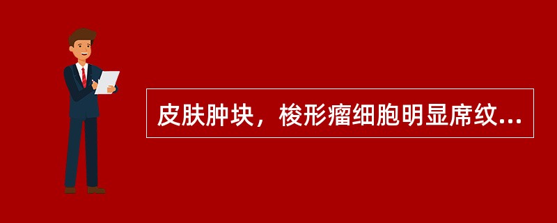 皮肤肿块，梭形瘤细胞明显席纹状排列，瘤周呈浸润性生长