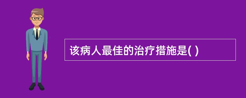 该病人最佳的治疗措施是( )