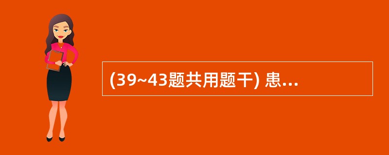(39~43题共用题干) 患者,男性,45岁。股骨瘤术后放疗中。高热3日,体温7
