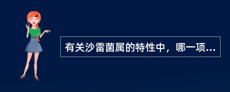 有关沙雷菌属的特性中，哪一项不正确（）A、革兰阴性杆菌B、具周鞭毛C、无芽胞D