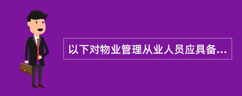 以下对物业管理从业人员应具备的条件的表述,错误的是( )。