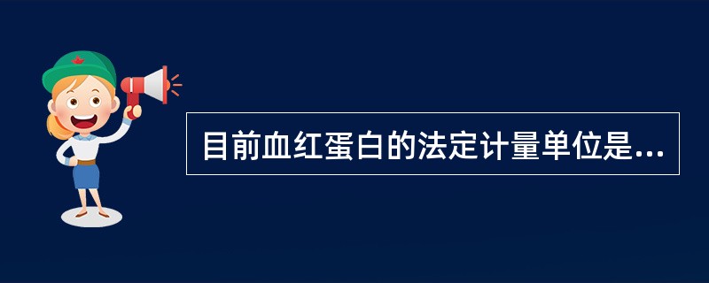 目前血红蛋白的法定计量单位是（）A、mg／LB、g／dlC、g／LD、g％E、