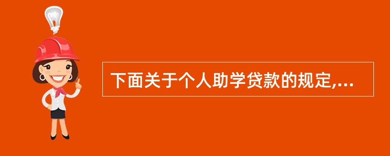下面关于个人助学贷款的规定,叙述错误的是( )。