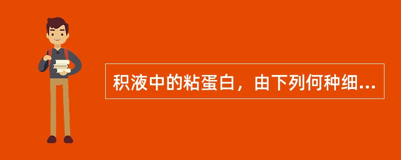 积液中的粘蛋白，由下列何种细胞分泌（）A、血管内皮细胞B、浆膜上皮细胞C、淋巴