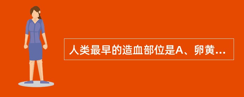 人类最早的造血部位是A、卵黄囊B、肝脏C、脾脏D、骨髓E、淋巴结