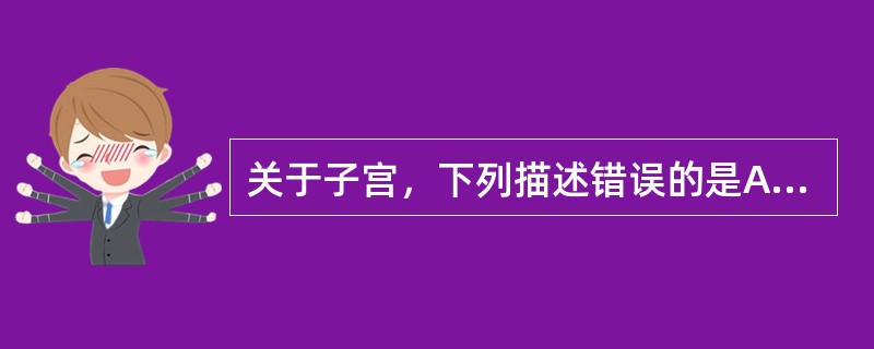 关于子宫，下列描述错误的是A、为腹膜间位器官B、分为底、体、颈3部分C、子宫圆韧