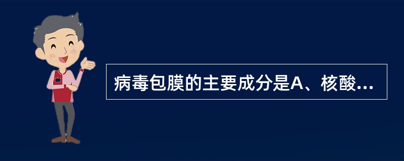 病毒包膜的主要成分是A、核酸、蛋白质、糖类B、核酸、酶类、脂质C、核酸、糖类、脂