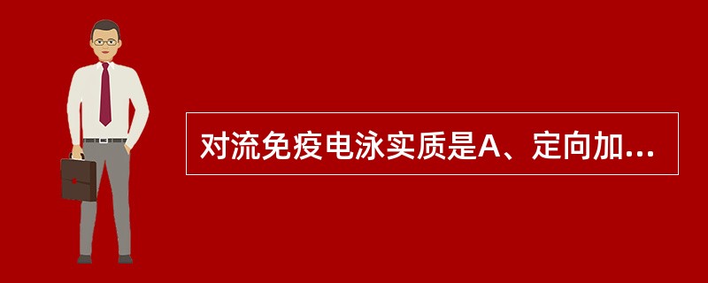 对流免疫电泳实质是A、定向加速度的免疫双扩散技术B、定向加速度的免疫单扩散技术C