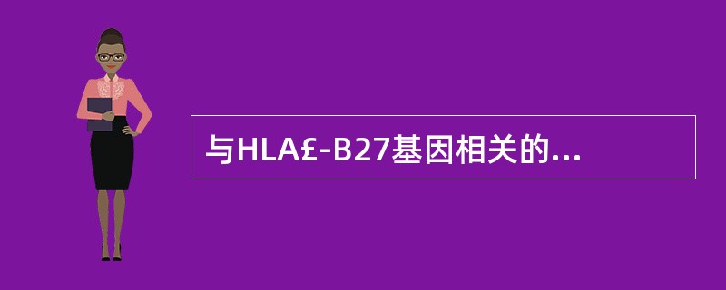 与HLA£­B27基因相关的自身免疫性疾病是A、强直性脊柱炎B、系统性红斑狼疮C