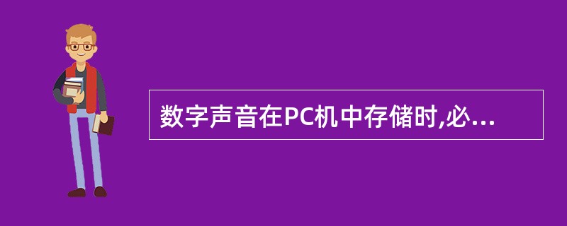 数字声音在PC机中存储时,必须组织成一个数据文件,不同类型的数字声音具有不同的文