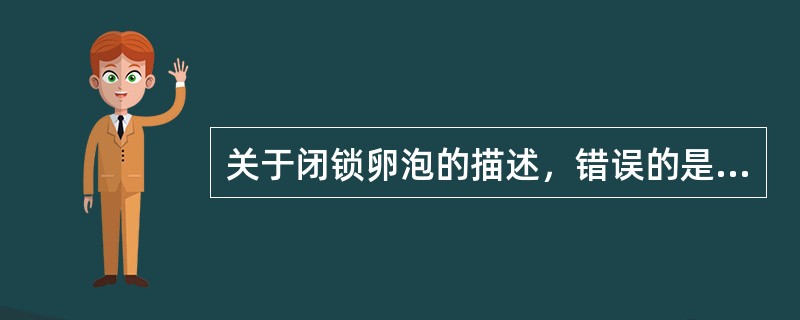 关于闭锁卵泡的描述，错误的是A、闭锁卵泡是一种退化的卵泡B、原始卵泡和初级卵泡退