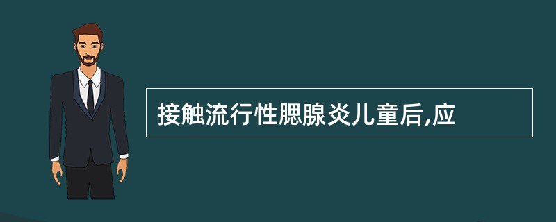 接触流行性腮腺炎儿童后,应