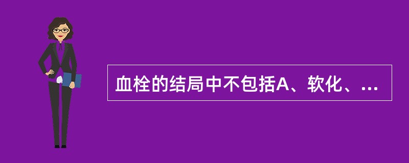 血栓的结局中不包括A、软化、溶解、吸收B、机化、再通C、脱落形成栓子D、钙化E、